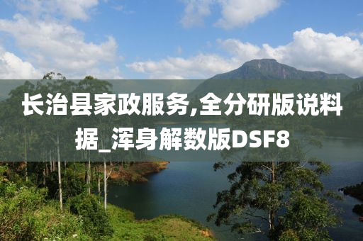 长治县家政服务,全分研版说料据_浑身解数版DSF8