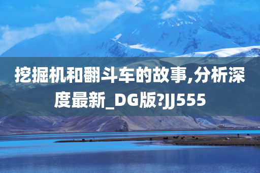 挖掘机和翻斗车的故事,分析深度最新_DG版?JJ555