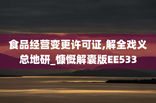 食品经营变更许可证,解全戏义总地研_慷慨解囊版EE533