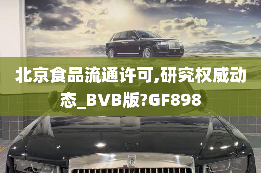 北京食品流通许可,研究权威动态_BVB版?GF898