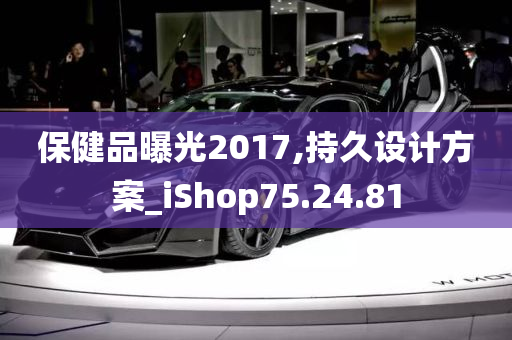 保健品曝光2017,持久设计方案_iShop75.24.81