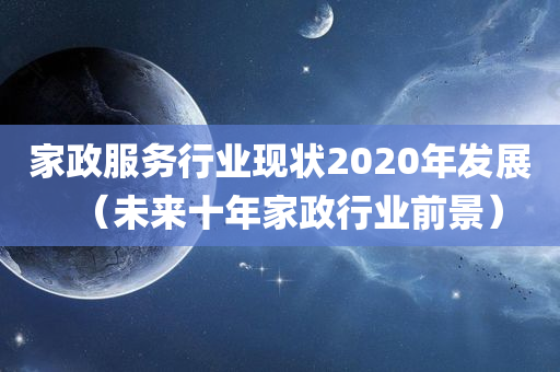 家政服务行业现状2020年发展（未来十年家政行业前景）