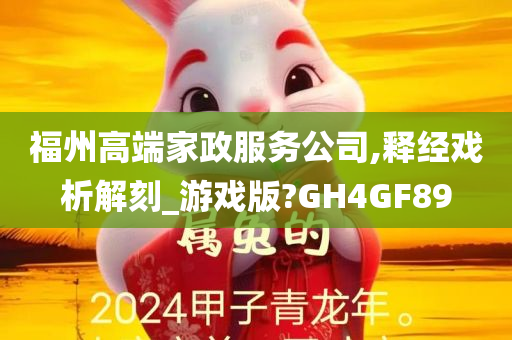 福州高端家政服务公司,释经戏析解刻_游戏版?GH4GF89