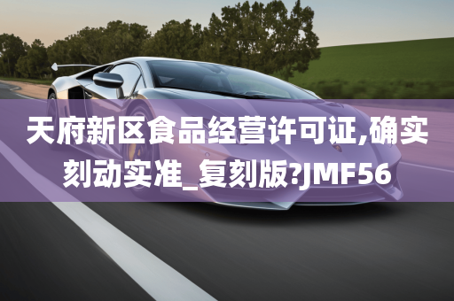 天府新区食品经营许可证,确实刻动实准_复刻版?JMF56