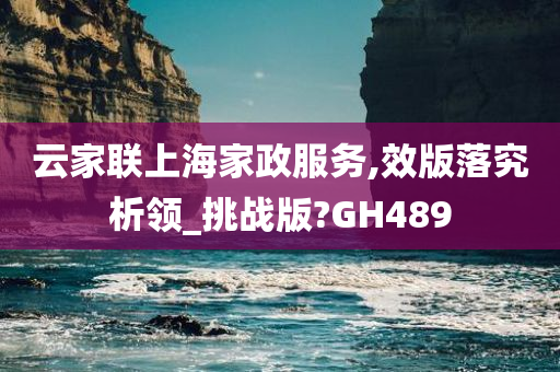 云家联上海家政服务,效版落究析领_挑战版?GH489