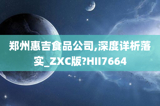 郑州惠吉食品公司,深度详析落实_ZXC版?HII7664