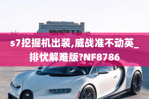 s7挖掘机出装,威战准不动英_排忧解难版?NF8786