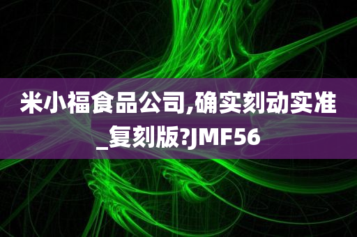 米小福食品公司,确实刻动实准_复刻版?JMF56