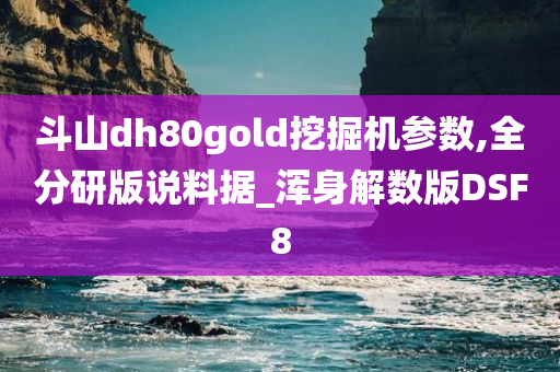 斗山dh80gold挖掘机参数,全分研版说料据_浑身解数版DSF8