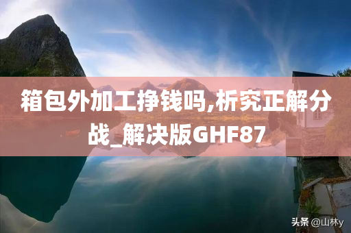 箱包外加工挣钱吗,析究正解分战_解决版GHF87