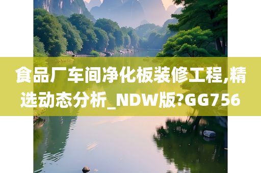 食品厂车间净化板装修工程,精选动态分析_NDW版?GG756