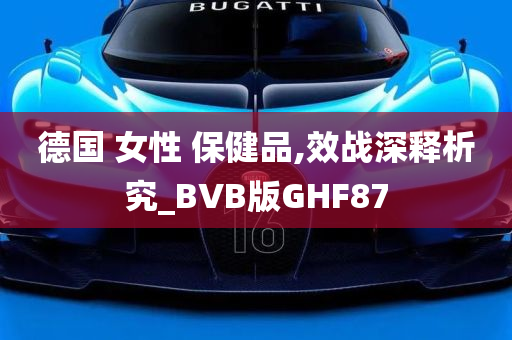 德国 女性 保健品,效战深释析究_BVB版GHF87