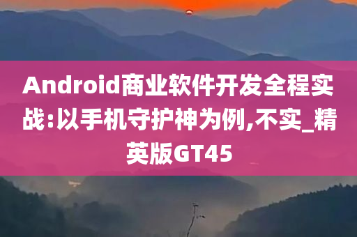 Android商业软件开发全程实战:以手机守护神为例,不实_精英版GT45