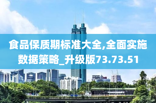 食品保质期标准大全,全面实施数据策略_升级版73.73.51