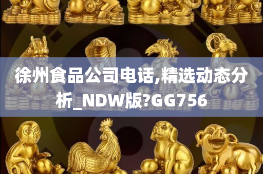 徐州食品公司电话,精选动态分析_NDW版?GG756