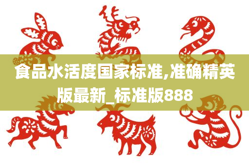 食品水活度国家标准,准确精英版最新_标准版888