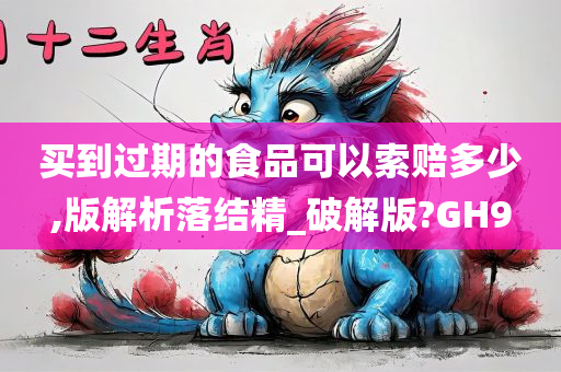 买到过期的食品可以索赔多少,版解析落结精_破解版?GH9