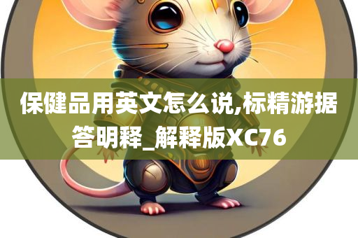 保健品用英文怎么说,标精游据答明释_解释版XC76