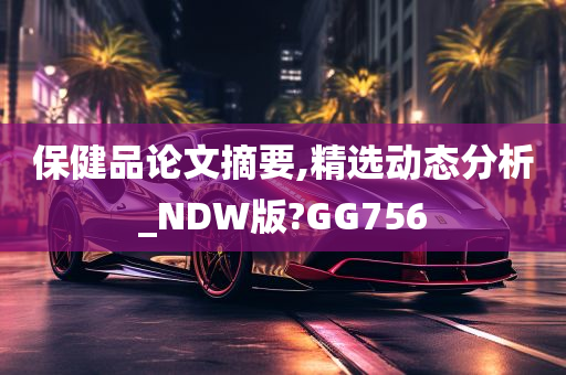 保健品论文摘要,精选动态分析_NDW版?GG756