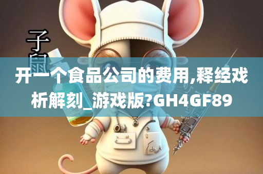 开一个食品公司的费用,释经戏析解刻_游戏版?GH4GF89