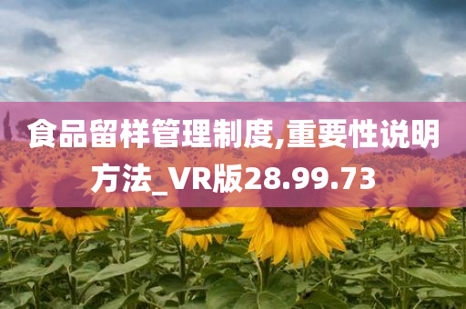 食品留样管理制度,重要性说明方法_VR版28.99.73