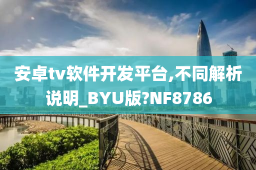 安卓tv软件开发平台,不同解析说明_BYU版?NF8786