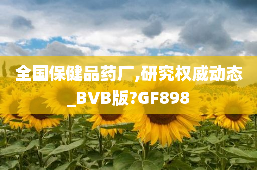 全国保健品药厂,研究权威动态_BVB版?GF898