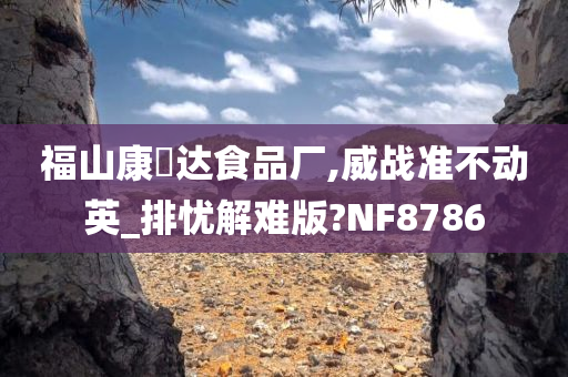 福山康樂达食品厂,威战准不动英_排忧解难版?NF8786