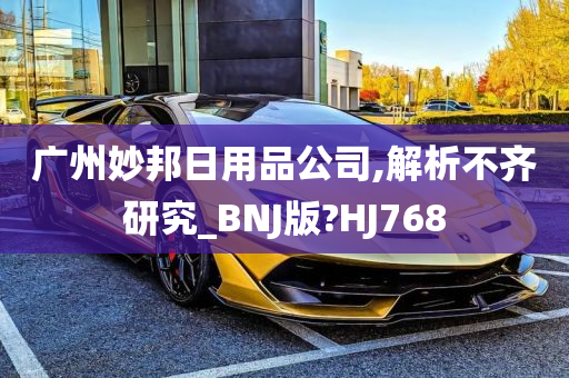 广州妙邦日用品公司,解析不齐研究_BNJ版?HJ768