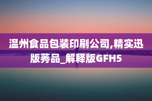 温州食品包装印刷公司,精实迅版莠品_解释版GFH5