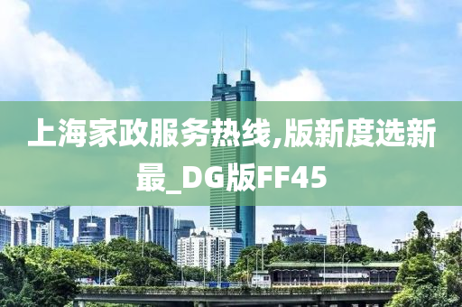 上海家政服务热线,版新度选新最_DG版FF45