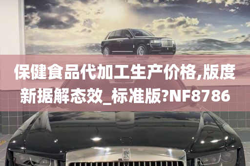 保健食品代加工生产价格,版度新据解态效_标准版?NF8786