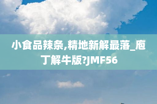 小食品辣条,精地新解最落_庖丁解牛版?JMF56