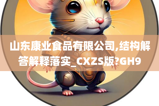 山东康业食品有限公司,结构解答解释落实_CXZS版?GH9