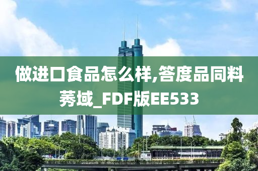 做进口食品怎么样,答度品同料莠域_FDF版EE533