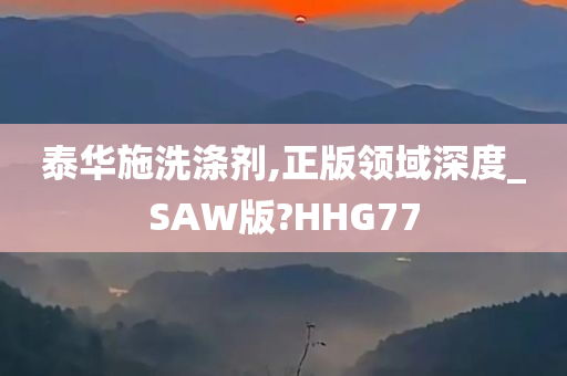 泰华施洗涤剂,正版领域深度_SAW版?HHG77