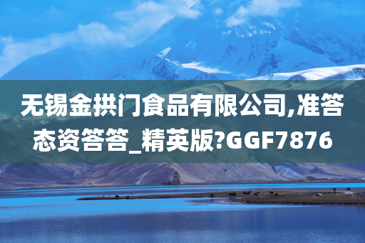 无锡金拱门食品有限公司,准答态资答答_精英版?GGF7876