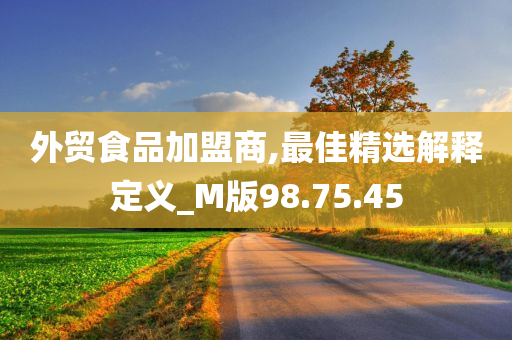 外贸食品加盟商,最佳精选解释定义_M版98.75.45