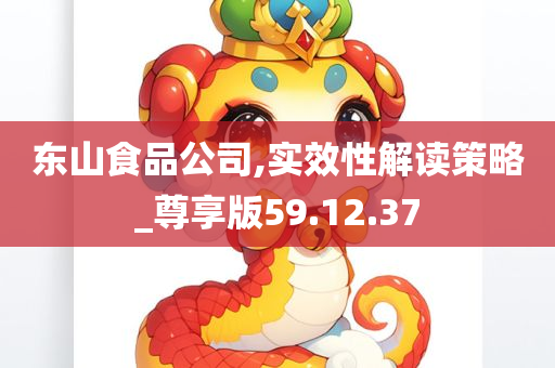 东山食品公司,实效性解读策略_尊享版59.12.37