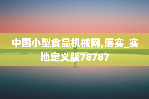 中国小型食品机械网,落实_实地定义版78787