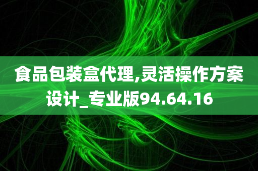 食品包装盒代理,灵活操作方案设计_专业版94.64.16