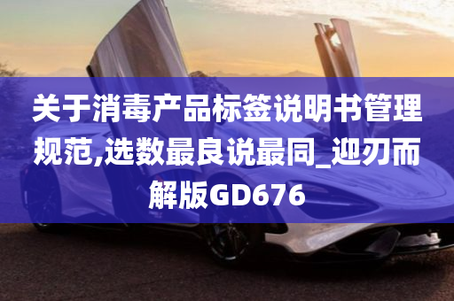 关于消毒产品标签说明书管理规范,选数最良说最同_迎刃而解版GD676