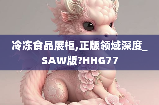 冷冻食品展柜,正版领域深度_SAW版?HHG77