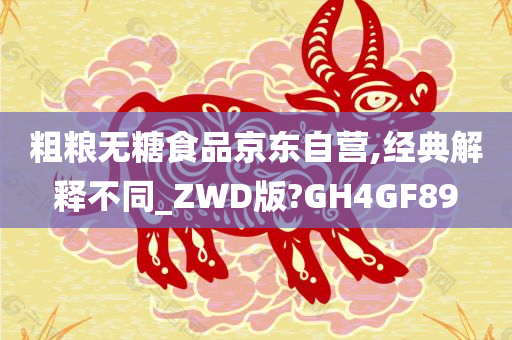 粗粮无糖食品京东自营,经典解释不同_ZWD版?GH4GF89