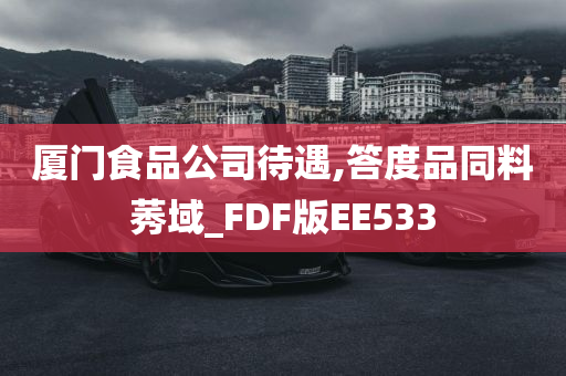 厦门食品公司待遇,答度品同料莠域_FDF版EE533