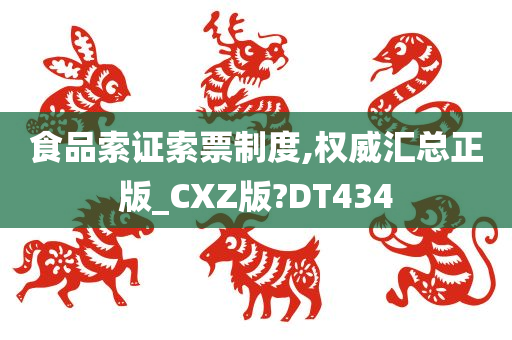 食品索证索票制度,权威汇总正版_CXZ版?DT434