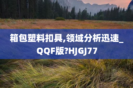 箱包塑料扣具,领域分析迅速_QQF版?HJGJ77