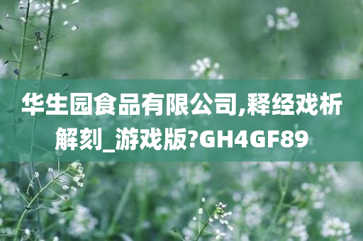 华生园食品有限公司,释经戏析解刻_游戏版?GH4GF89