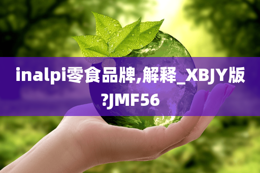 inalpi零食品牌,解释_XBJY版?JMF56