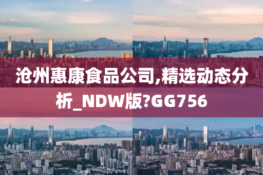 沧州惠康食品公司,精选动态分析_NDW版?GG756